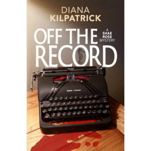 Off the Record, A Shae Rose Mystery by Diana Kilpatrick